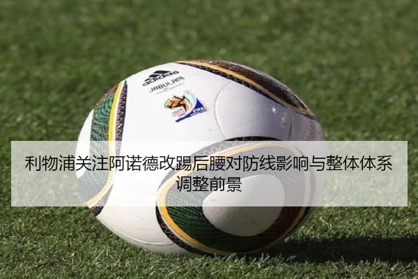 利物浦关注阿诺德改踢后腰对防线影响与整体体系调整前景