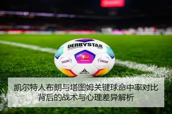 凯尔特人布朗与塔图姆关键球命中率对比背后的战术与心理差异解析