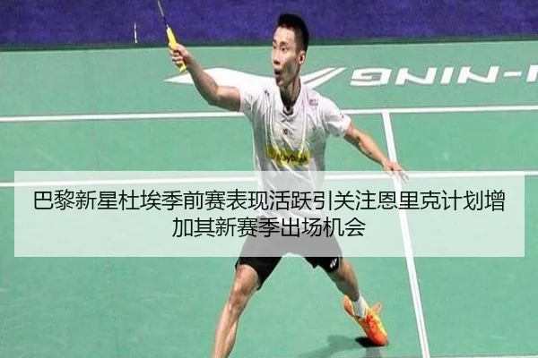 巴黎新星杜埃季前赛表现活跃引关注恩里克计划增加其新赛季出场机会