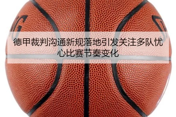 德甲裁判沟通新规落地引发关注多队忧心比赛节奏变化